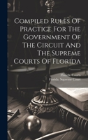 Compiled Rules Of Practice For The Government Of The Circuit And The Supreme Courts Of Florida 1020531649 Book Cover