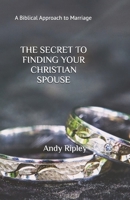 THE SECRET TO FINDING YOUR CHRISTIAN SPOUSE: A Biblical Approach to Marriage B098GV1GWT Book Cover