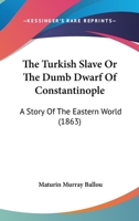 The Turkish Slave Or The Dumb Dwarf Of Constantinople: A Story Of The Eastern World 1167187644 Book Cover