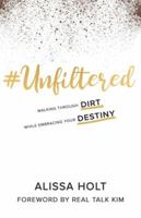 #UNFILTERED: Walking Through Dirt While Embracing Your Destiny 1734632003 Book Cover