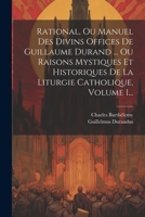 Rational, Ou Manuel Des Divins Offices De Guillaume Durand ... Ou Raisons Mystiques Et Historiques De La Liturgie Catholique, Volume 1... (French Edition) 102232635X Book Cover