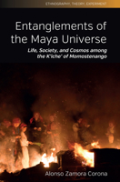 Entanglements of the Maya Universe: Life, Society, and Cosmos Among the K'Iche' of Momostenango 1836950268 Book Cover