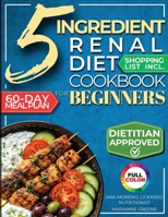 5 Ingredient Renal Diet Cookbook for Beginners : How to Boost Kidney Health in Just 15 Minutes a Day - 60 Days of Simple, Delicious CKD Meals 1956493530 Book Cover