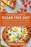 THE EXCLUSIVE SUGAR FREE DIET: The Absolute and Essential Guide to Reduce Inflammation, Control your Appetite, Balance your Blood Sugar Level and Also Protect You From Fatty Liver and Heart Disease. B098GV17Y4 Book Cover