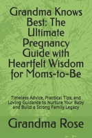 Grandma Knows Best: The Ultimate Pregnancy Guide with Heartfelt Wisdom for Moms-to-Be: Timeless Advice, Practical Tips, and Loving Guidance to Nurture Your Baby and Build a Strong Family Legacy B0DS19BY7X Book Cover