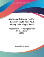Additional Estimate for Fort Kearney, South Pass, and Honey Lake Wagon Road: A Letter from the Acting Secretary of the Interior 1418193267 Book Cover