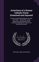 Assertions Of A Roman Catholic Priest Examined And Exposed: Or The Correspondence Between John Venn And James Waterworth 1022544780 Book Cover