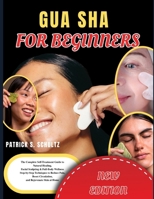 GUA SHA FOR BEGINNERS: The Complete Self Treatment Guide to Natural Healing Facial Sculpting & Full Body Wellness Step-by-Step Techniques to Reduce Pain, Boost Circulation and Rejuvenate Skin at Home B0GYQS5D95 Book Cover