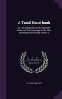 A Tamil Hand-book: or, Full Introduction to the Common Dialect of That Language on the Plan of Ollendorf and Arnold Volume 3 1356193218 Book Cover