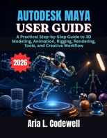 Autodesk Maya User Guide: A Practical Step-by-Step Guide to 3D Modeling, Animation, Rigging, Rendering, Tools, and Creative Workflow B0H4KXMR5K Book Cover