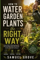 How to Water Garden Plants the Right Way: Simple skills for reading your soil, knowing when plants are thirsty, and growing with confidence B0H9JDWWVC Book Cover