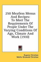 250 Meatless Menus and Recipes to Meet the Requirements of People Under the Varying Conditions of Age, Climate and Work; 0548672679 Book Cover