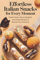 "Effortless Italian Snacks for Every Moment: Sweet Treats, Savory Delights, and Simple Recipes to Elevate Your Snacking B0DR2TV91X Book Cover
