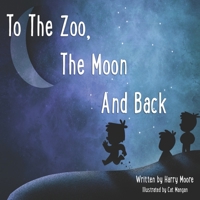 To The Zoo, The Moon And Back 1916874282 Book Cover