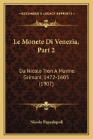 Le Monete Di Venezia, Part 2: Da Nicolo Tron A Marino Grimani, 1472-1605 (1907) 1160166072 Book Cover