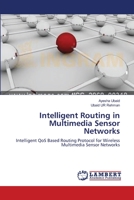Intelligent Routing in Multimedia Sensor Networks: Intelligent QoS Based Routing Protocol for Wireless Multimedia Sensor Networks 3659108758 Book Cover