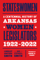 Stateswomen: A Centennial History of Arkansas Women Legislators, 1922-2022 1682262162 Book Cover