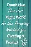 Dumb Ideas that Just Might Work!: An Idea Prompting Notebook for Creating a Product 167628981X Book Cover