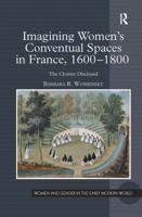 Imagining Women's Conventual Spaces in France, 16001800: The Cloister Disclosed (Women and Gender in the Early Modern World) 1032921145 Book Cover