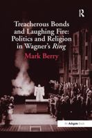 Treacherous Bonds And Laughing Fire: Politics And Religion in Wagner's Ring 1138248606 Book Cover