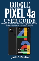 Google Pixel 4a User Guide: The Step By Step User Manual for Beginners, Experts and Seniors to Fully Master the Pixel 4a B08SYQW5X5 Book Cover