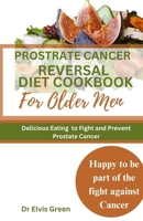 Prostrate Cancer Reversal Diet cookbook for Older Men: Delicious Eating to Fight and Prevent Prostate Cancer B0CR1S4324 Book Cover