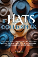 If Hats Could Speak: Uncover the Stories of Iconic Hats to Uplift Your Mood, Unlock Your Power, and Unleash Your Confidence B0F25F2DVD Book Cover