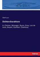 Dichtercharaktere: A. Chénier, Béranger, Burns, Gray, Luis de Leon, Bryant, Günther, Chamisso (German Edition) 3743647729 Book Cover