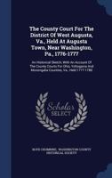 The County Court For The District Of West Augusta, Va., Held At Augusta Town, Near Washington, Pa., 1776-1777: An Historical Sketch, With An Account ... Monongalia Counties, Va., Held 1777-1780... 1340145472 Book Cover