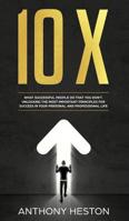 10x: What Successful People do That you Don't. Unlocking the most Important Principles for Success in your Personal and Professional Life 195085504X Book Cover