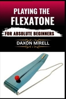 PLAYING THE FLEXATONE FOR ABSOLUTE BEGINNERS: Unlock the Secrets of This Rare Percussion Instrument with Simple Lessons for New Players B0F9B5TXX1 Book Cover