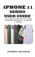 iPHONE 11 SERIES USER GUIDE: THE ULTIMATE GUIDE WITH TIPS & TRICKS TO MASTER YOUR iPHONE 11, 11 PRO AND 11 PRO MAX 1699436967 Book Cover