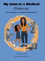 My Mom Is a Medical Fizzicist : Kids' Introduction to a Diagnostic Medical Physicist 1964012880 Book Cover