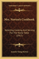 Mrs. Norton's Cookbook: Selecting, Cooking, And Serving For The Home Table 1164955144 Book Cover