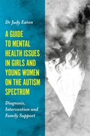 A Guide to Mental Health Issues in Girls and Young Women on the Autism Spectrum: Diagnosis, Intervention and Family Support 1785920928 Book Cover