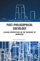 Post-Philosophical Sociology: Eliasian Perspectives on the Sociology of Knowledge 1032045272 Book Cover