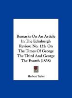 Remarks On An Article In The Edinburgh Review, No. 135: On The Times Of George The Third And George The Fourth 1346435200 Book Cover