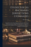 Etudes Sur Les Anciennes Juridictions Lyonnaises: Suivies De La Liste Chronologique Des Membres Du Tribunal De La Conservation, Depuis La Réunion De ... Sa Fondation Jusqu'... (French Edition) 1022801368 Book Cover