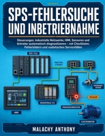 SPS-Fehlersuche und Inbetriebnahme: Steuerungen, industrielle Netzwerke, HMI, Sensoren und Antriebe systematisch diagnostizieren - mit Checklisten, ... realistischen Servicefällen (German Edition) B0HH3V1S1Q Book Cover
