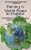 Parsley Is World Peace in Disguise: A Food-Eater's Guide to Enhancing Life and Relationships 1548888826 Book Cover