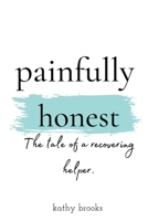 painfully honest: The Tale of a Recovering Helper 1736581805 Book Cover