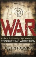 WAR: A Revolutionary Approach to Conquering Addiction 1937458555 Book Cover