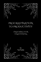 Procrastination to Productivity - Unlocking Your Full Potential B0CC8QSK3G Book Cover