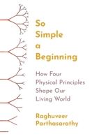 So Simple a Beginning: How Four Physical Principles Shape Our Living World 0691200408 Book Cover
