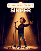 So You Want To Be A Singer: A Kids' Guide to Singing, Vocal Training, Music Performance, and the Talented Artists Who Share Their Voices with the World 1972766260 Book Cover