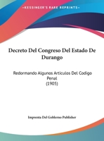 Decreto Del Congreso Del Estado De Durango: Redormando Algunos Articulos Del Codigo Penal 116943133X Book Cover