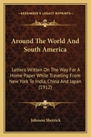 Around The World And South America: Letters Written On The Way For A Home Paper While Traveling From New York To India, China And Japan 1166477916 Book Cover