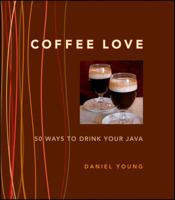 Coffee Love: 50 Ways to Drink Your Java: 50 WAYS TO DRINK YOUR JAVA 0470289376 Book Cover