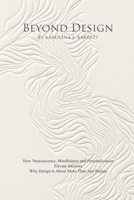 BEYOND DESIGN: How Neuroscience, Mindfulness and Personalization Elevate Interiors. Why Design is About More Than Just Beauty. B0G3TWLHWN Book Cover