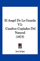 El Angel De La Guarda V2: Cuadros Copiados Del Natural (1875) 1168448395 Book Cover